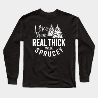 I Like Them Real Thick And Sprucey Long Sleeve T-Shirt